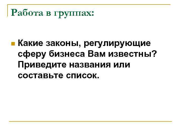 Работа в группах: n Какие законы, регулирующие сферу бизнеса Вам известны? Приведите названия или