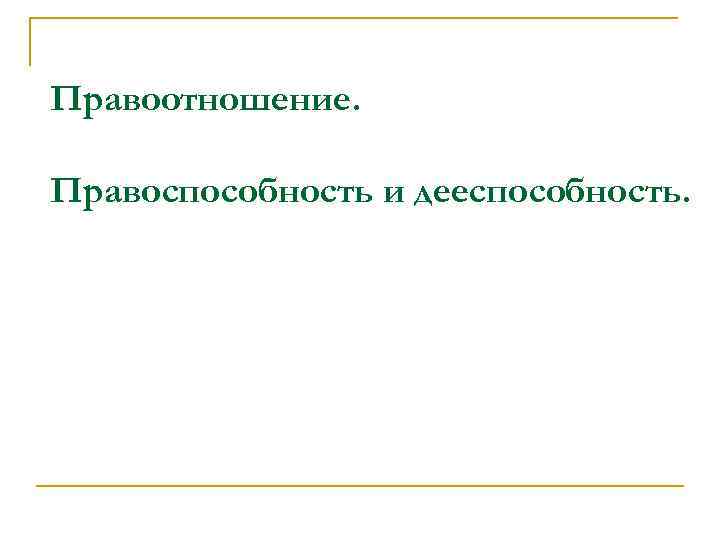 Правоотношение. Правоспособность и дееспособность. 