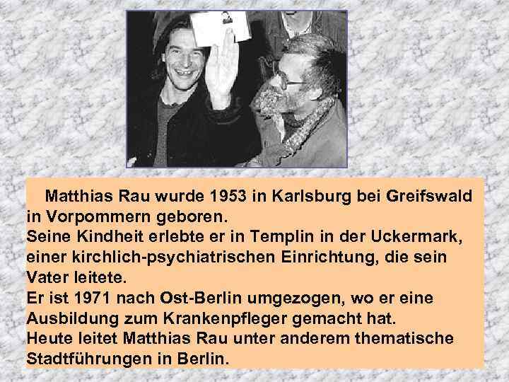 Matthias Rau wurde 1953 in Karlsburg bei Greifswald in Vorpommern geboren. Seine Kindheit erlebte