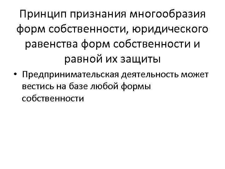 Принцип признания многообразия форм собственности, юридического равенства форм собственности и равной их защиты •