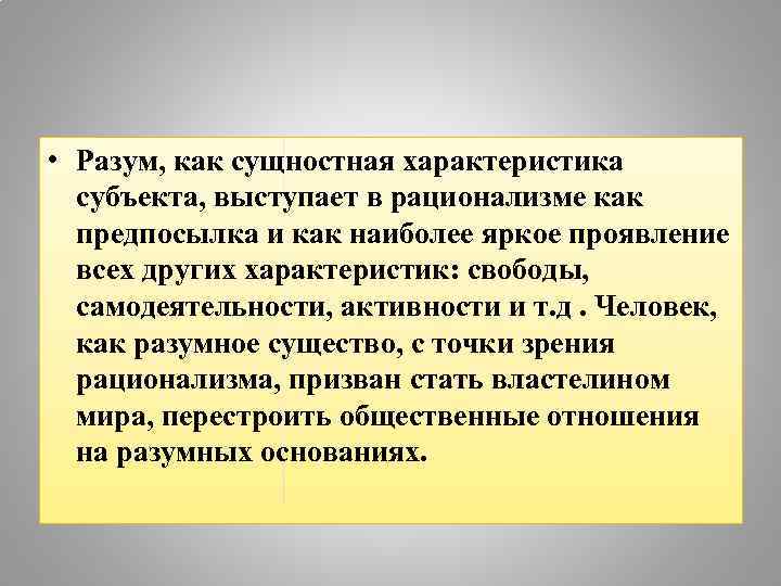  • Разум, как сущностная характеристика субъекта, выступает в рационализме как предпосылка и как