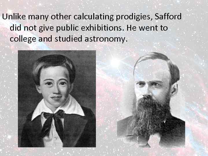 Unlike many other calculating prodigies, Safford did not give public exhibitions. He went to