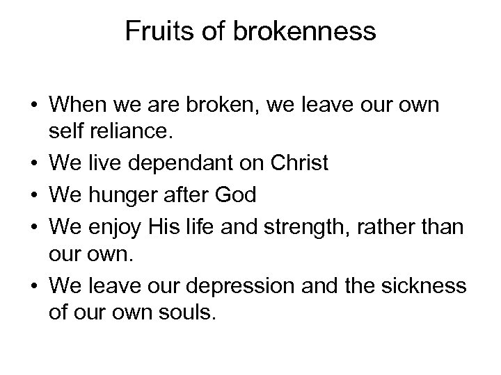 Fruits of brokenness • When we are broken, we leave our own self reliance.