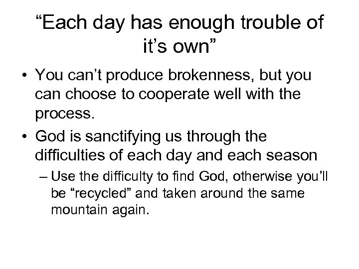 “Each day has enough trouble of it’s own” • You can’t produce brokenness, but