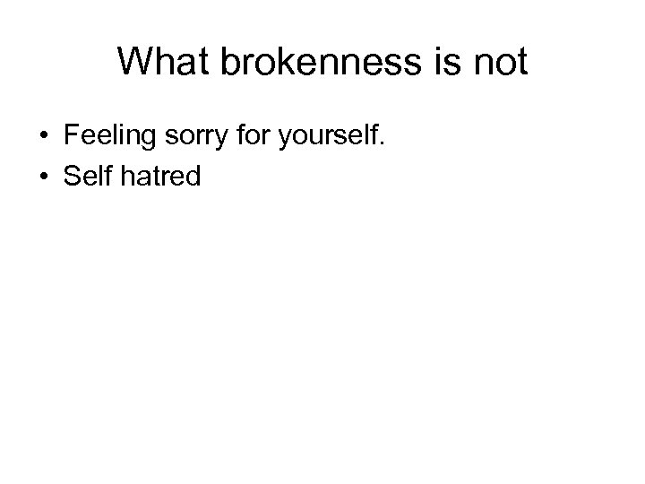 What brokenness is not • Feeling sorry for yourself. • Self hatred 