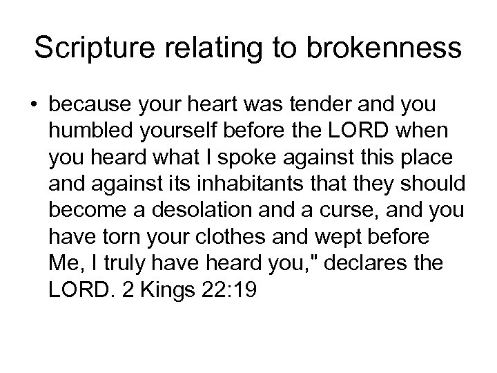 Scripture relating to brokenness • because your heart was tender and you humbled yourself