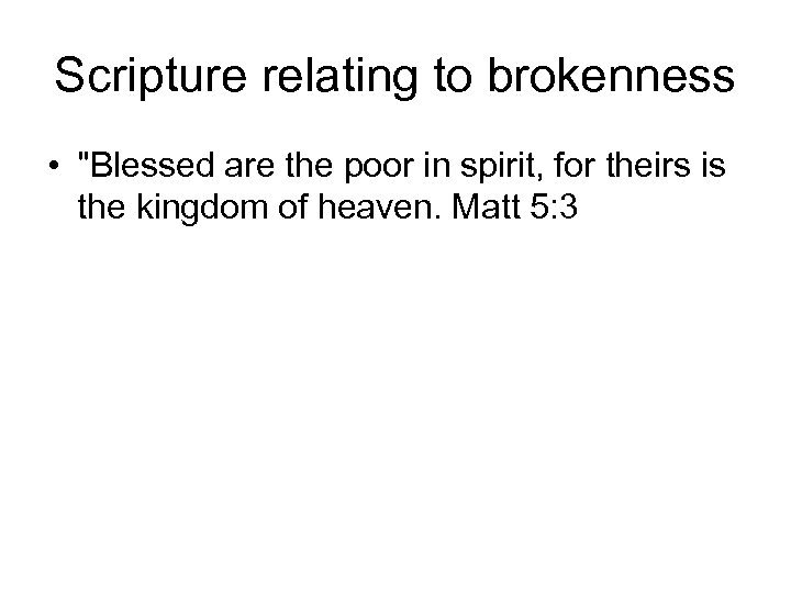 Scripture relating to brokenness • "Blessed are the poor in spirit, for theirs is