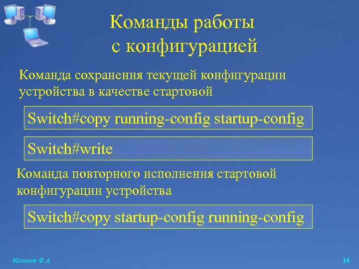 Команды работы с конфигурацией Команда сохранения текущей конфигурации устройства в качестве стартовой Switch#copy running-config