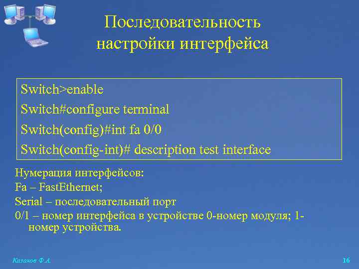 Последовательность настройки интерфейса Switch>enable Switch#configure terminal Switch(config)#int fa 0/0 Switch(config-int)# description test interface Нумерация