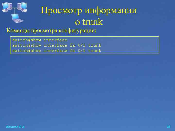 Просмотр информации о trunk Команды просмотра конфигурации: switch#show interface fa 0/1 trunk Казаков Ф.