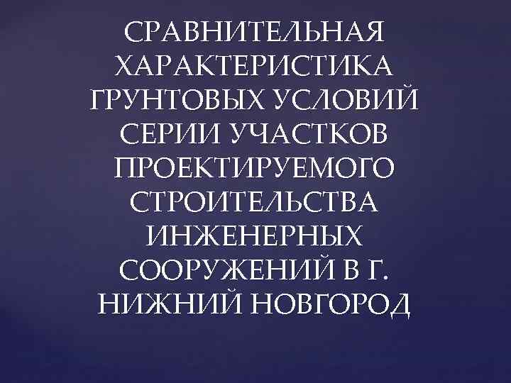 СРАВНИТЕЛЬНАЯ ХАРАКТЕРИСТИКА ГРУНТОВЫХ УСЛОВИЙ СЕРИИ УЧАСТКОВ ПРОЕКТИРУЕМОГО СТРОИТЕЛЬСТВА ИНЖЕНЕРНЫХ СООРУЖЕНИЙ В Г. НИЖНИЙ НОВГОРОД