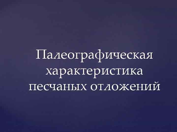 Палеографическая характеристика песчаных отложений 
