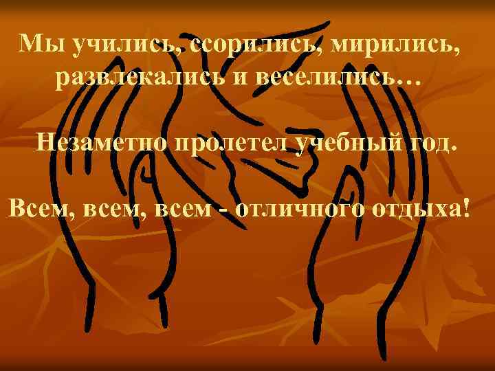 Мы учились, ссорились, мирились, развлекались и веселились… Незаметно пролетел учебный год. Всем, всем -