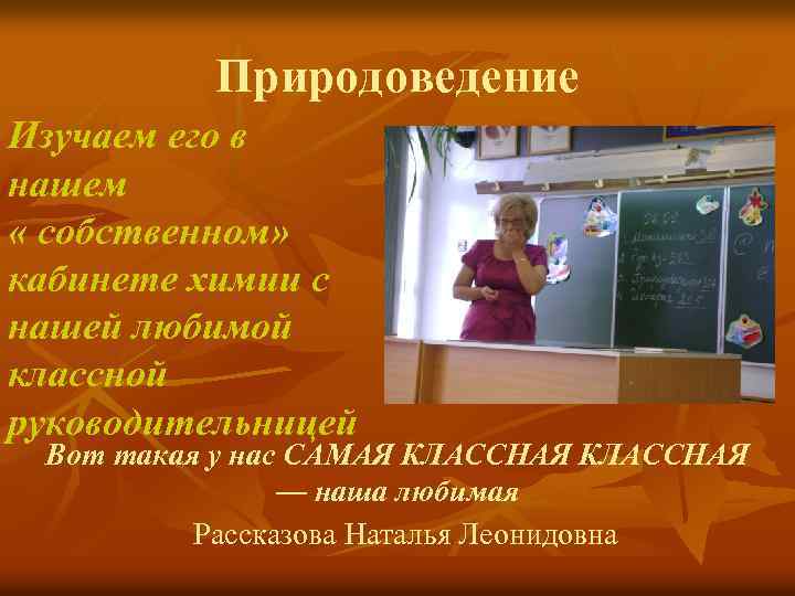 Природоведение Изучаем его в нашем « собственном» кабинете химии с нашей любимой классной руководительницей