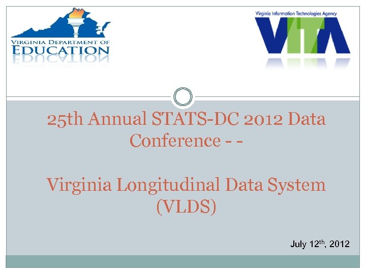 25 th Annual STATS-DC 2012 Data Conference - Virginia Longitudinal Data System (VLDS) July