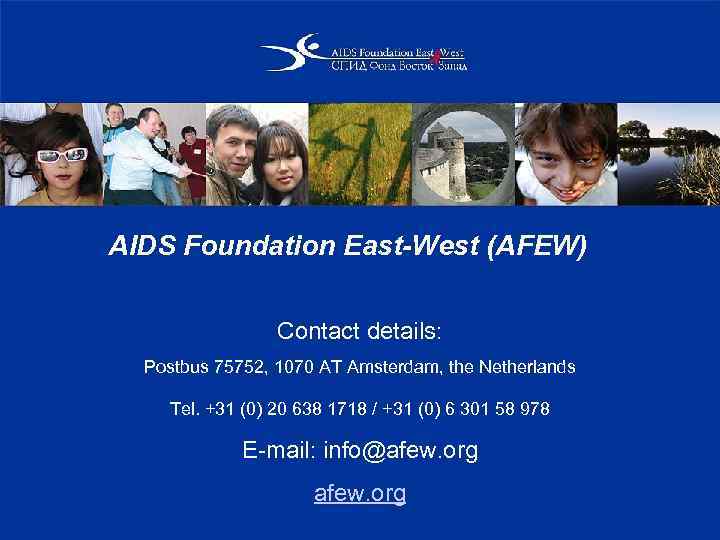 AIDS Foundation East-West (AFEW) Contact details: Postbus 75752, 1070 AT Amsterdam, the Netherlands Tel.