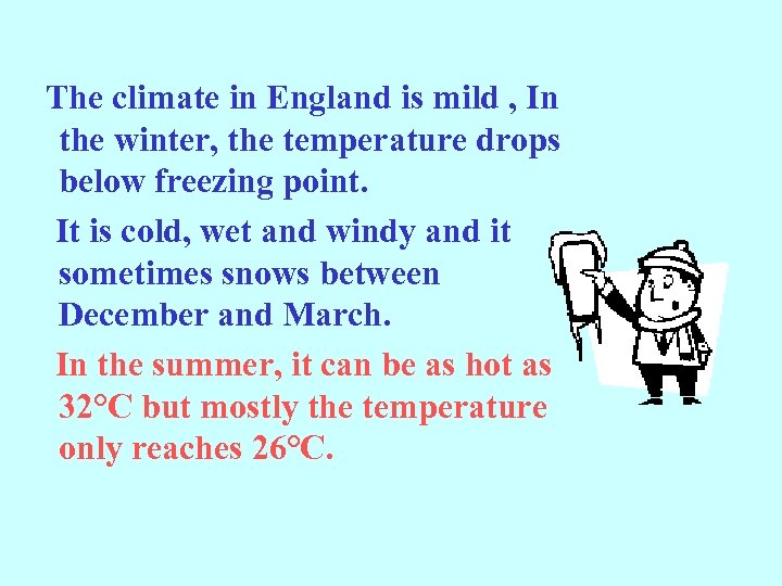 The climate in England is mild , In the winter, the temperature drops below