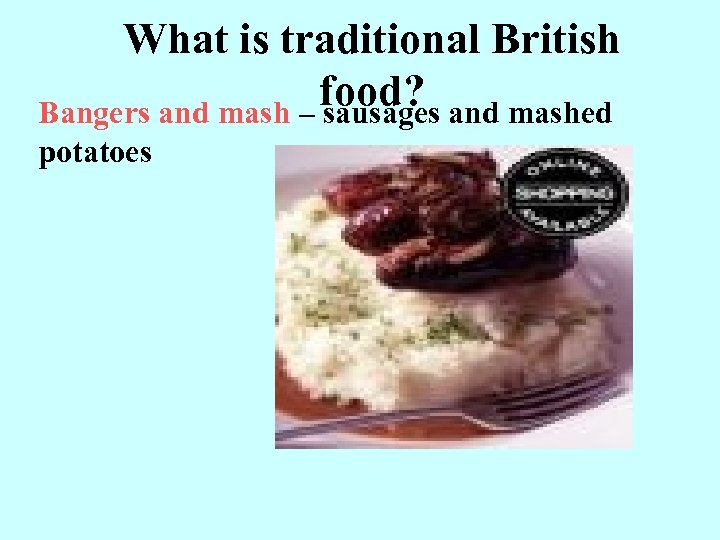 What is traditional British food? and mashed Bangers and mash – sausages potatoes 