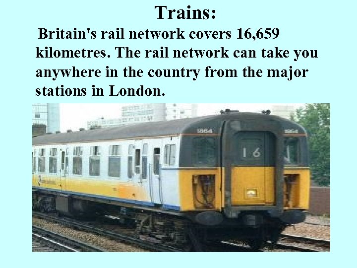 Trains: Britain's rail network covers 16, 659 kilometres. The rail network can take you