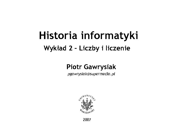 Historia informatyki Wykład 2 - Liczby i liczenie Piotr Gawrysiak pgawrysiak@supermedia. pl 2007 