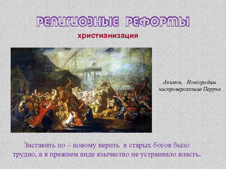 Религиозные реформы христианизация Акимов. Новгородцы ниспровергающие Перуна Заставить по – новому верить в старых