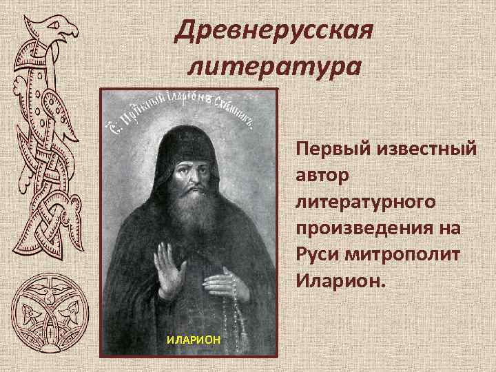 Древнерусская литература Первый известный автор литературного произведения на Руси митрополит Иларион. ИЛАРИОН 