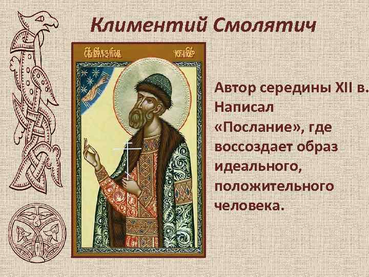 Климентий Смолятич Автор середины XII в. Написал «Послание» , где воссоздает образ идеального, положительного