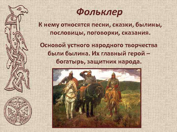 Фольклер К нему относятся песни, сказки, былины, пословицы, поговорки, сказания. Основой устного народного творчества