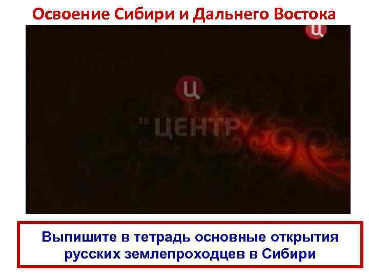Освоение Сибири и Дальнего Востока Выпишите в тетрадь основные открытия русских землепроходцев в Сибири