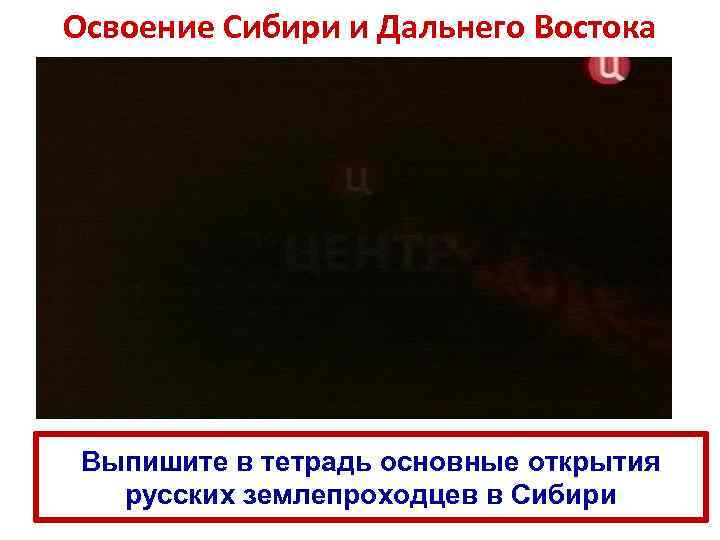 Освоение Сибири и Дальнего Востока Выпишите в тетрадь основные открытия русских землепроходцев в Сибири