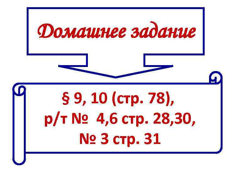 Домашнее задание § 9, 10 (стр. 78), р/т № 4, 6 стр. 28, 30,