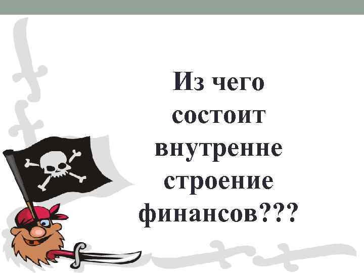 Из чего состоит внутренне строение финансов? ? ? 
