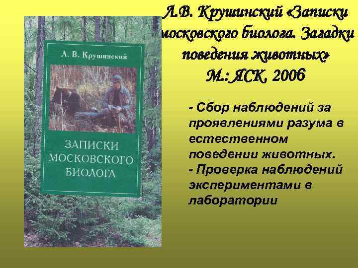 Л. В. Крушинский «Записки московского биолога. Загадки поведения животных» М. : ЯСК. 2006 -