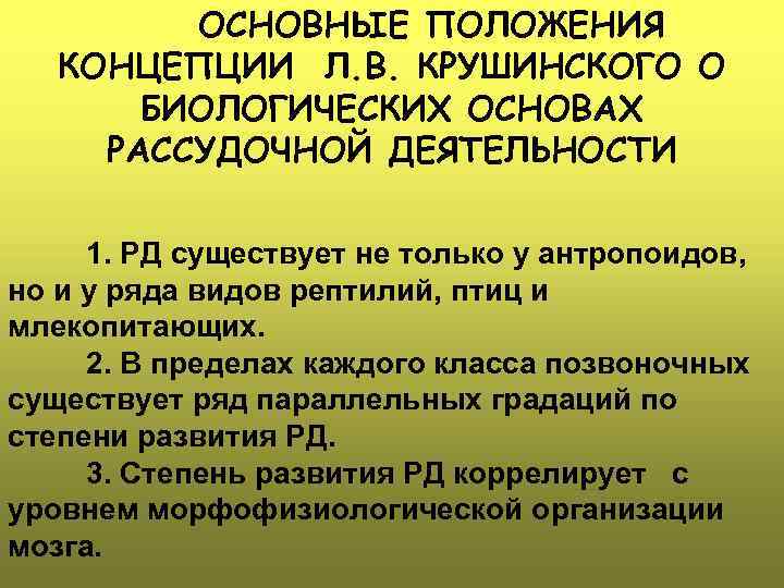 ОСНОВНЫЕ ПОЛОЖЕНИЯ КОНЦЕПЦИИ Л. В. КРУШИНСКОГО О БИОЛОГИЧЕСКИХ ОСНОВАХ РАССУДОЧНОЙ ДЕЯТЕЛЬНОСТИ 1. РД существует