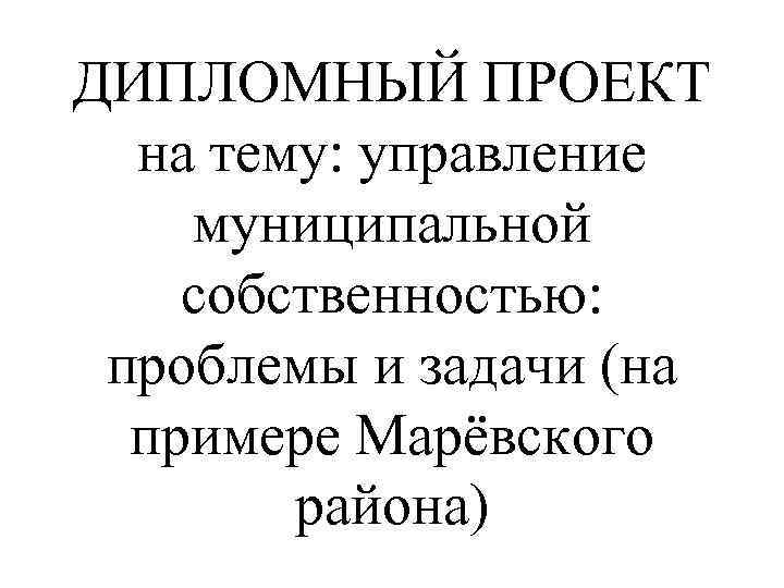 ДИПЛОМНЫЙ ПРОЕКТ на тему: управление муниципальной собственностью: проблемы и задачи (на примере Марёвского района)