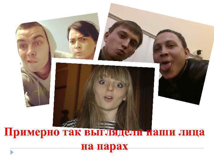 Примерно так выглядели наши лица на парах 