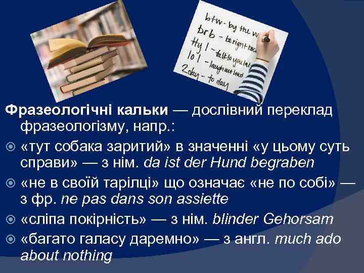 Фразеологічні кальки — дослівний переклад фразеологізму, напр. : «тут собака заритий» в значенні «у