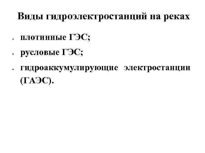 Виды гидроэлектростанций на реках плотинные ГЭС; русловые ГЭС; гидроаккумулирующие электростанции (ГАЭС). 