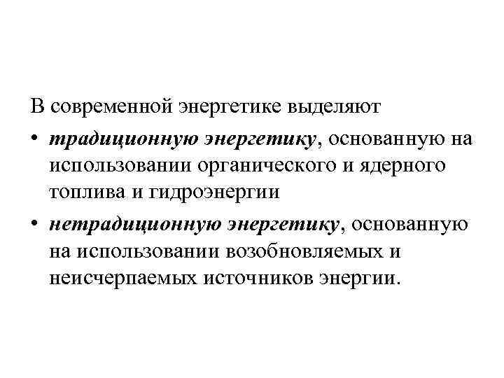 В современной энергетике выделяют • традиционную энергетику, основанную на использовании органического и ядерного топлива