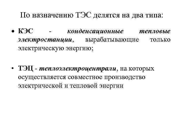 По назначению ТЭС делятся на два типа: КЭС конденсационные тепловые электростанции, вырабатывающие только электрическую