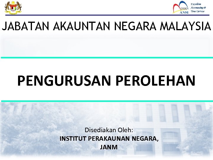 JABATAN AKAUNTAN NEGARA MALAYSIA PENGURUSAN PEROLEHAN Disediakan Oleh: INSTITUT PERAKAUNAN NEGARA, JANM 