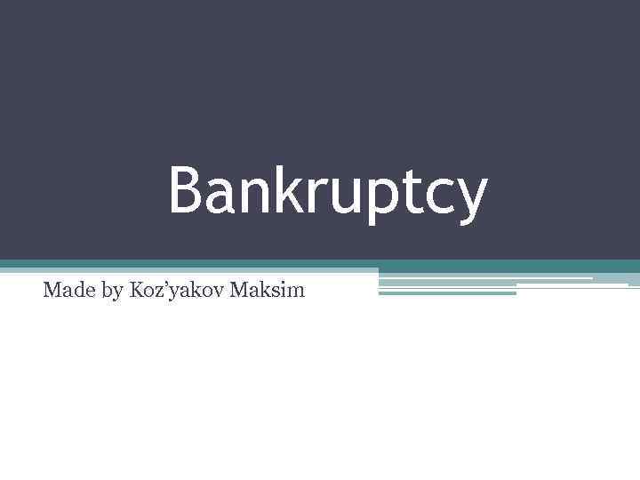 Bankruptcy Made by Koz’yakov Maksim 