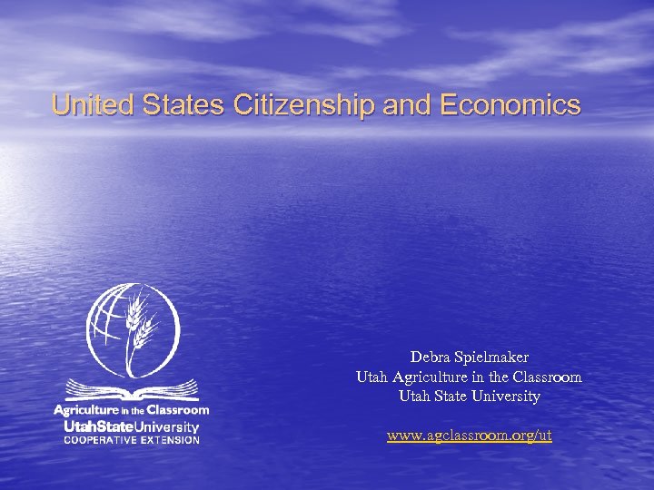 United States Citizenship and Economics Debra Spielmaker Utah Agriculture in the Classroom Utah State