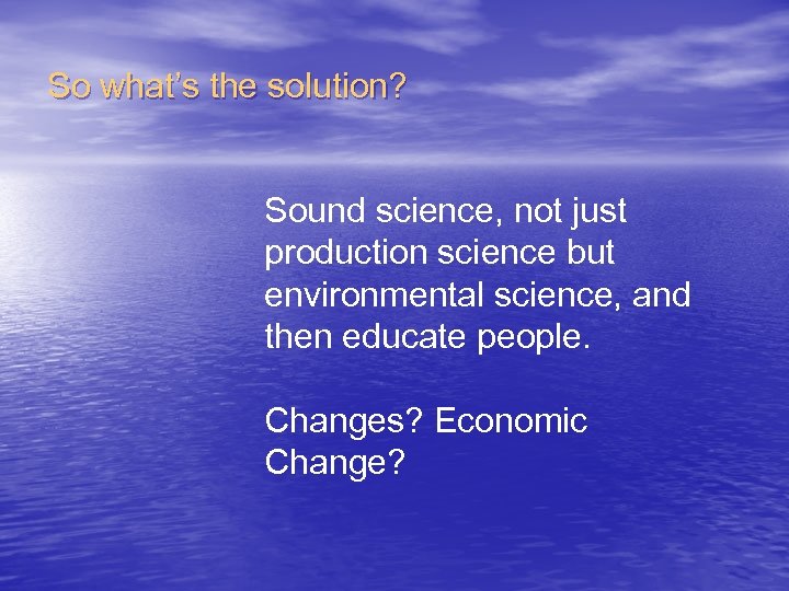 So what’s the solution? Sound science, not just production science but environmental science, and