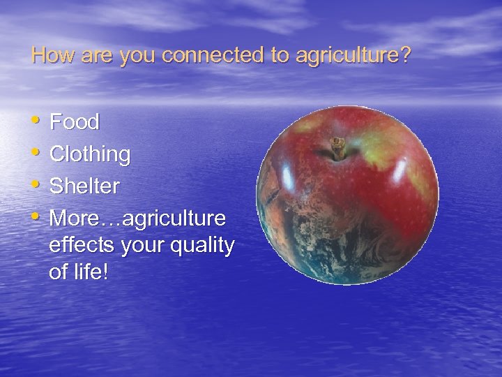 How are you connected to agriculture? • • Food Clothing Shelter More…agriculture effects your