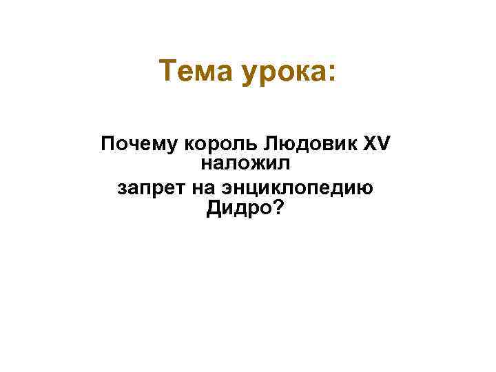 Тема урока: Почему король Людовик XV наложил запрет на энциклопедию Дидро? 
