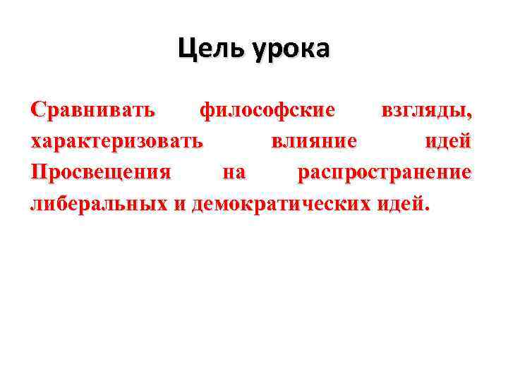 Цель урока Сравнивать философские взгляды, характеризовать влияние идей Просвещения на распространение либеральных и демократических