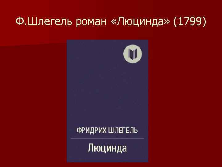 Ф. Шлегель роман «Люцинда» (1799) 