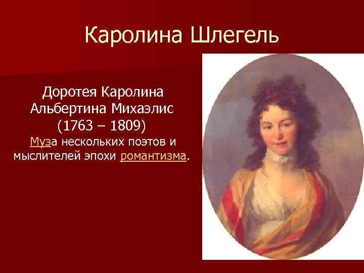 Каролина Шлегель Доротея Каролина Альбертина Михаэлис (1763 – 1809) Муза нескольких поэтов и мыслителей