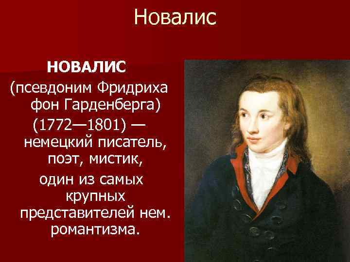 Новалис НОВАЛИС (псевдоним Фридриха фон Гарденберга) (1772— 1801) — немецкий писатель, поэт, мистик, один
